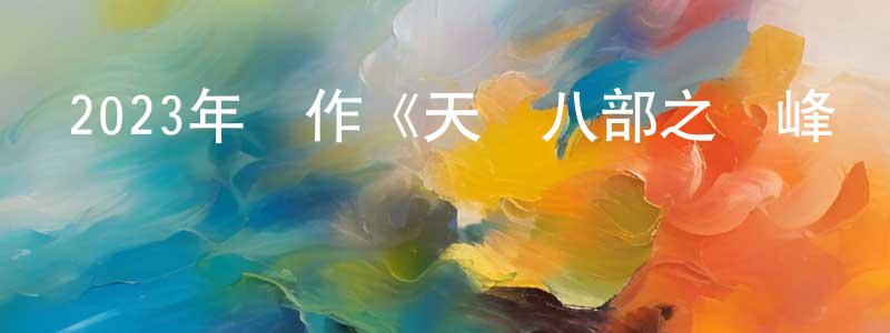 陳恩平的動漫綜藝大全,2023年動作《天龍八部之喬峰傳》HD國粵雙語中字迅雷下載_深夜電影